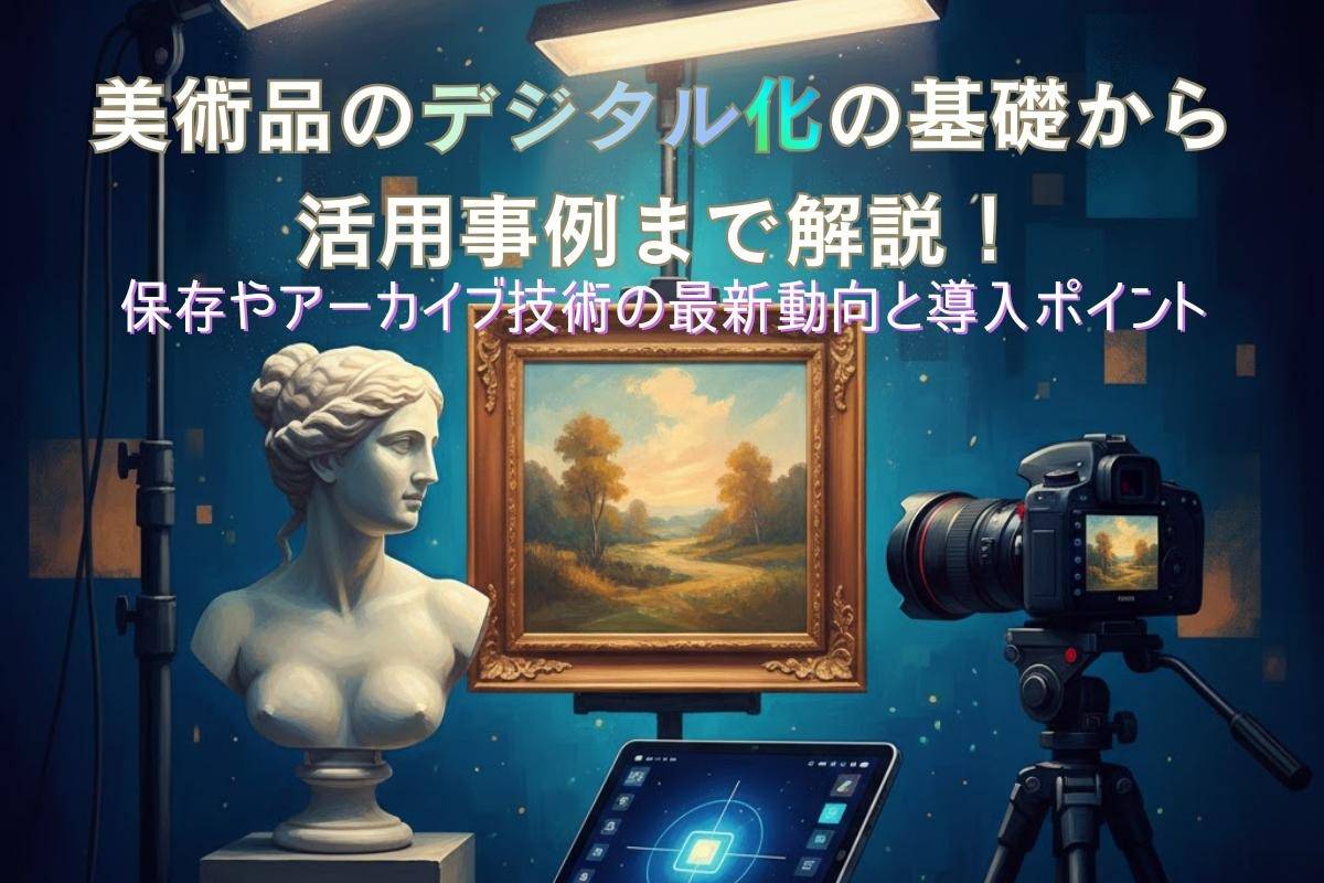 美術品のデジタル化の基礎から活用事例まで解説！保存やアーカイブ技術の最新動向と導入ポイント