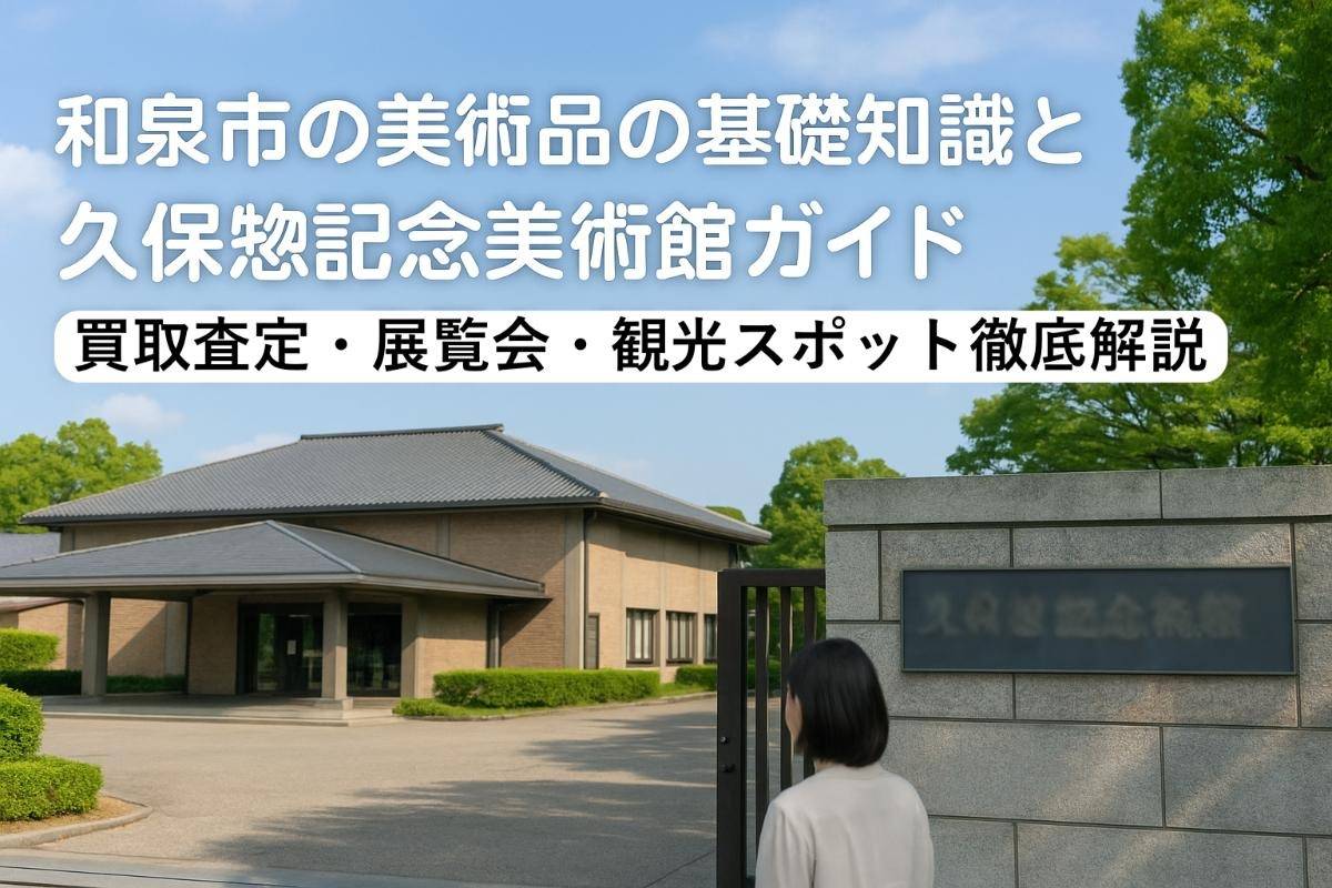 和泉市の美術品の基礎知識と久保惣記念美術館ガイド｜買取査定・展覧会・観光スポット徹底解説
