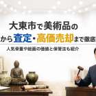 大東市で美術品の買取から査定・高価売却まで徹底解説！人気骨董や絵画の価値と保管法も紹介