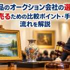 美術品のオークション会社の選び方｜高く売るための比較ポイント・手数料・流れを解説